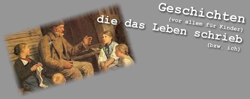Geschichten (vor allem für Kinder) die das Leben schrieb (bzw. ich)